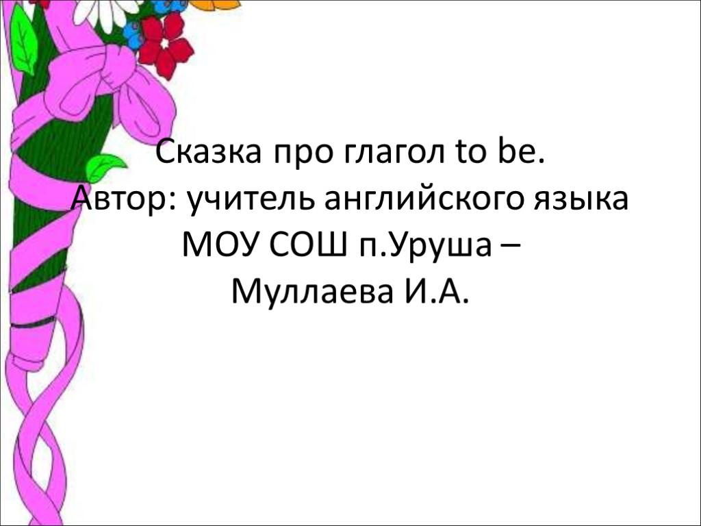 Сказка про глагол to be. Автор: учитель английского языка МОУ СОШ п.Уруша – Муллаева